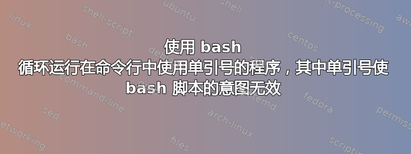 使用 bash 循环运行在命令行中使用单引号的程序，其中单引号使 bash 脚本的意图无效