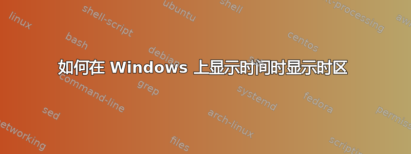 如何在 Windows 上显示时间时显示时区