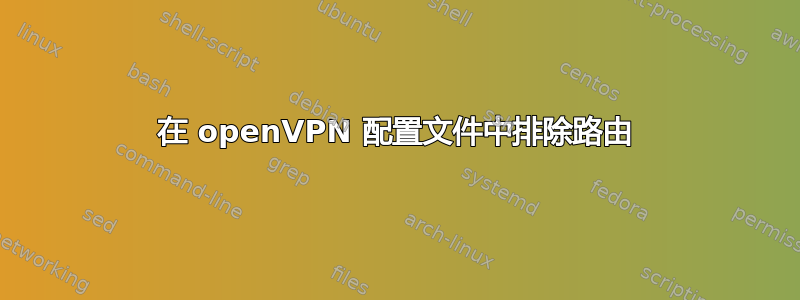 在 openVPN 配置文件中排除路由