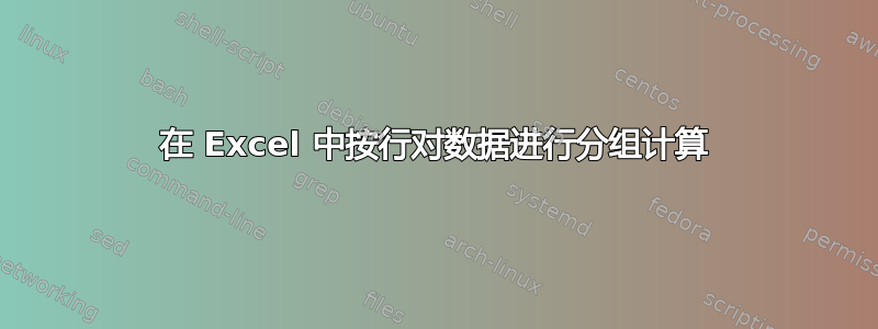 在 Excel 中按行对数据进行分组计算