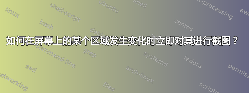 如何在屏幕上的某个区域发生变化时立即对其进行截图？