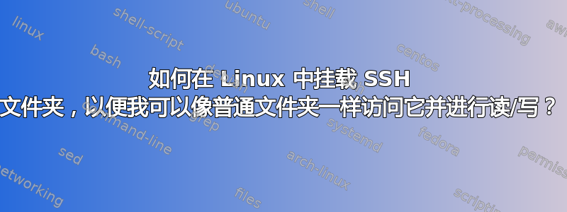 如何在 Linux 中挂载 SSH 文件夹，以便我可以像普通文件夹一样访问它并进行读/写？