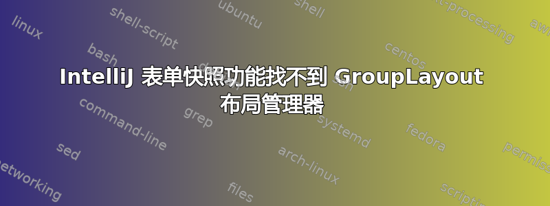 IntelliJ 表单快照功能找不到 GroupLayout 布局管理器