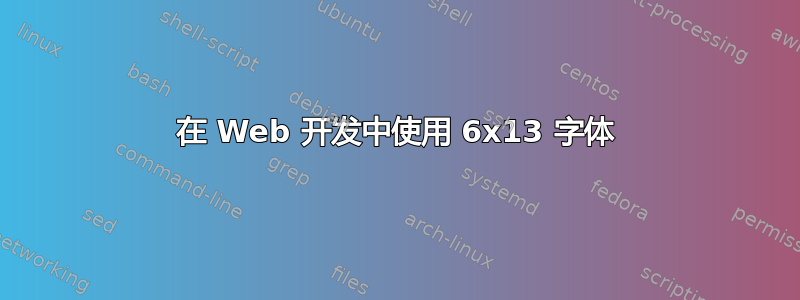 在 Web 开发中使用 6x13 字体