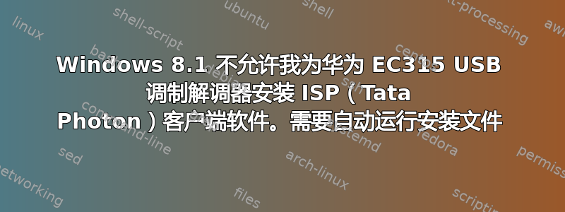 Windows 8.1 不允许我为华为 EC315 USB 调制解调器安装 ISP（Tata Photon）客户端软件。需要自动运行安装文件