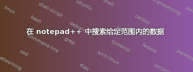 在 notepad++ 中搜索给定范围内的数据