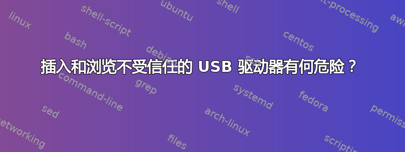 插入和浏览不受信任的 USB 驱动器有何危险？