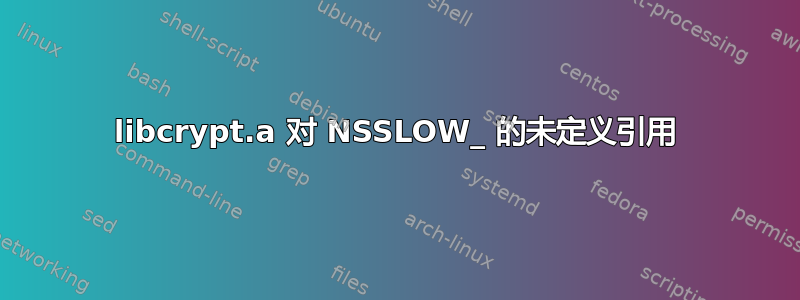 libcrypt.a 对 NSSLOW_ 的未定义引用