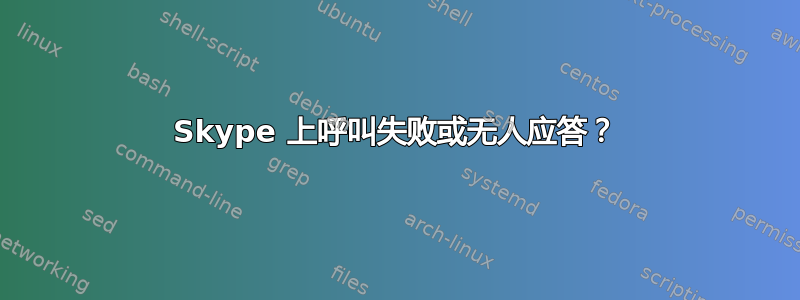 Skype 上呼叫失败或无人应答？