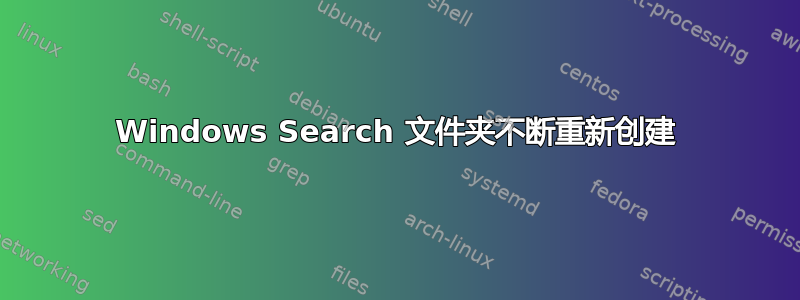 Windows Search 文件夹不断重新创建