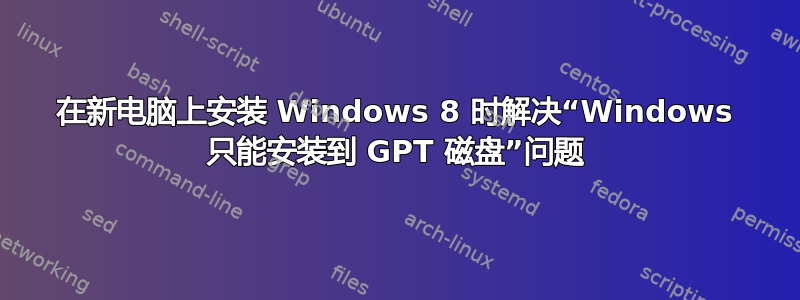 在新电脑上安装 Windows 8 时解决“Windows 只能安装到 GPT 磁盘”问题