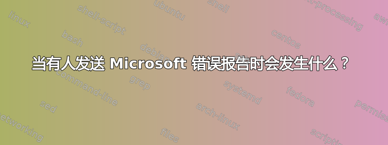 当有人发送 Microsoft 错误报告时会发生什么？