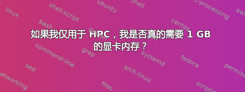 如果我仅用于 HPC，我是否真的需要 1 GB 的显卡内存？