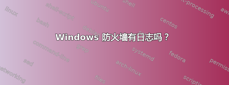 Windows 防火墙有日志吗？