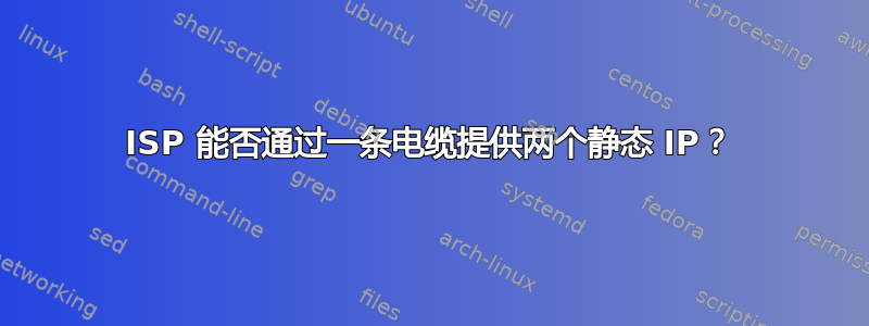 ISP 能否通过一条电缆提供两个静态 IP？