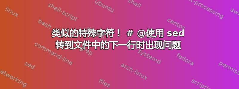 类似的特殊字符！ # @使用 sed 转到文件中的下一行时出现问题