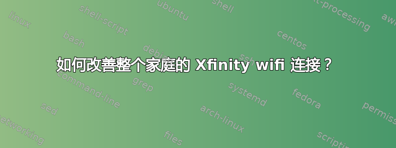 如何改善整个家庭的 Xfinity wifi 连接？