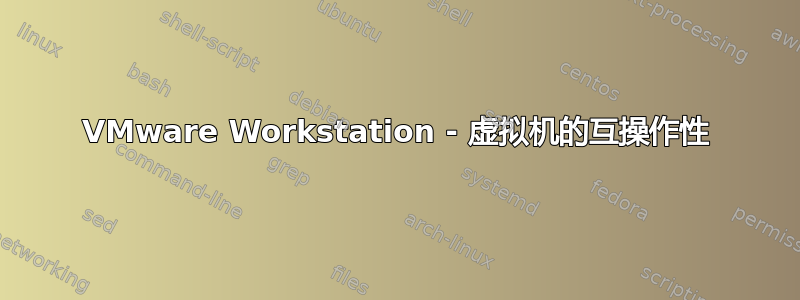 VMware Workstation - 虚拟机的互操作性