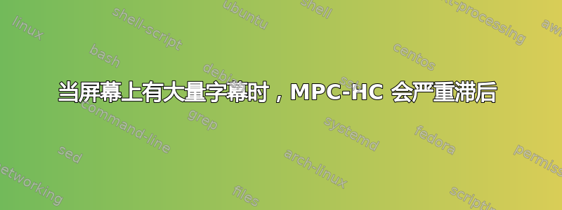 当屏幕上有大量字幕时，MPC-HC 会严重滞后