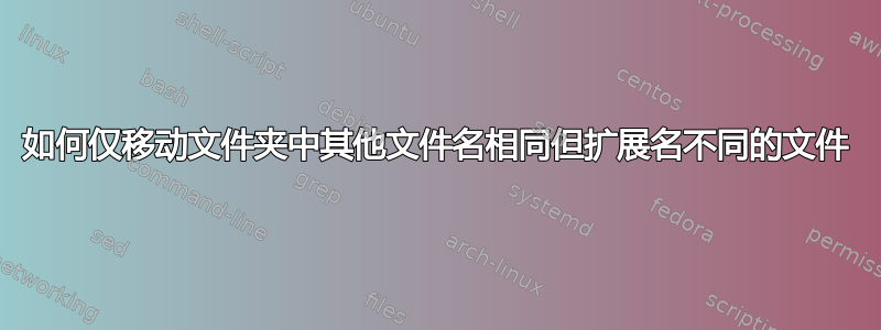 如何仅移动文件夹中其他文件名相同但扩展名不同的文件