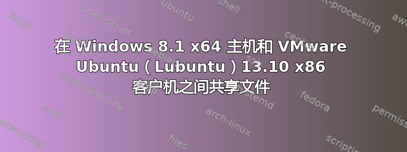 在 Windows 8.1 x64 主机和 VMware Ubuntu（Lubuntu）13.10 x86 客户机之间共享文件