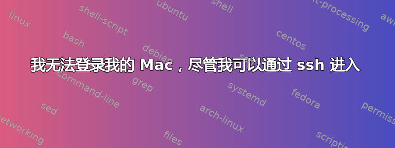 我无法登录我的 Mac，尽管我可以通过 ssh 进入