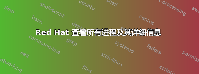 Red Hat 查看所有进程及其详细信息