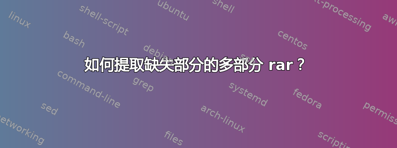 如何提取缺失部分的多部分 rar？