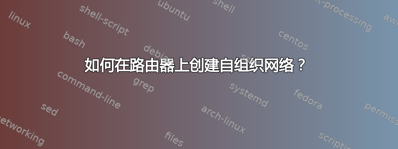 如何在路由器上创建自组织网络？