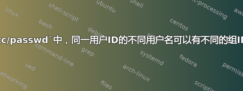 在`/etc/passwd`中，同一用户ID的不同用户名可以有不同的组ID吗？