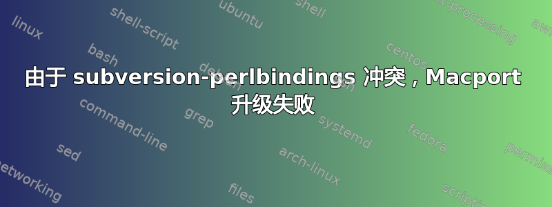 由于 subversion-perlbindings 冲突，Macport 升级失败