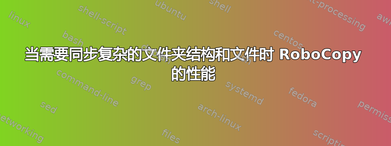 当需要同步复杂的文件夹结构和文件时 RoboCopy 的性能