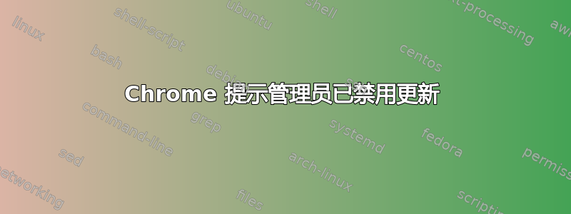 Chrome 提示管理员已禁用更新