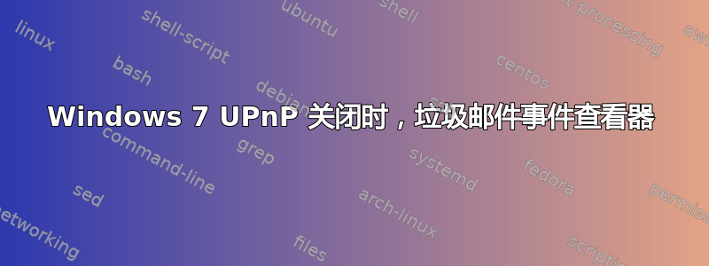 Windows 7 UPnP 关闭时，垃圾邮件事件查看器