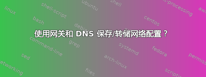 使用网关和 DNS 保存/转储网络配置？