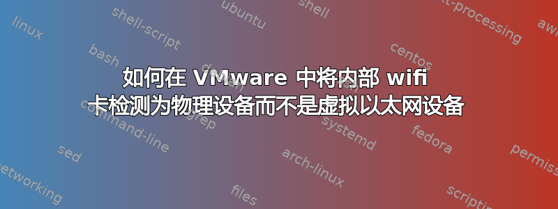 如何在 VMware 中将内部 wifi 卡检测为物理设备而不是虚拟以太网设备