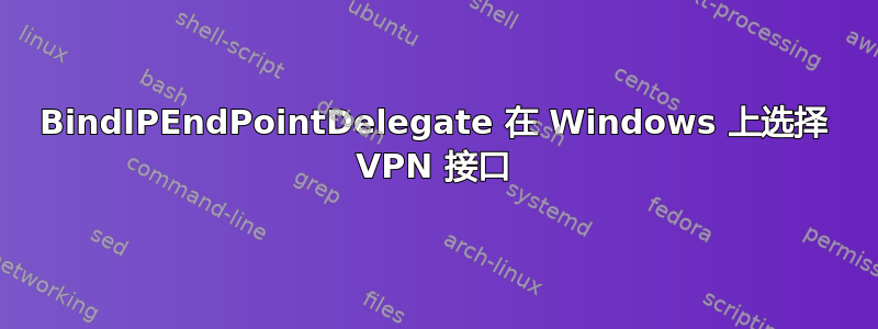 BindIPEndPointDelegate 在 Windows 上选择 VPN 接口