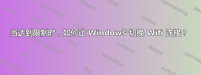 当达到限制时，如何让 Windows 切换 Wifi 连接？