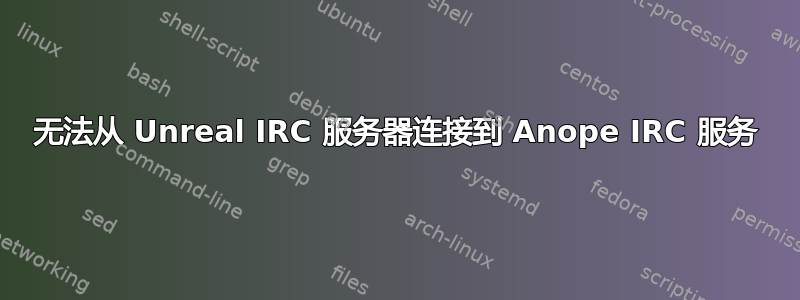 无法从 Unreal IRC 服务器连接到 Anope IRC 服务