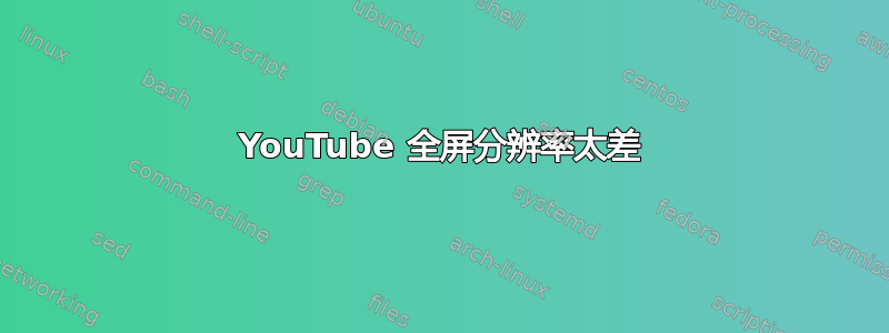 YouTube 全屏分辨率太差