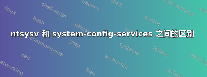 ntsysv 和 system-config-services 之间的区别