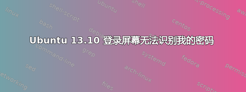 Ubuntu 13.10 登录屏幕无法识别我的密码