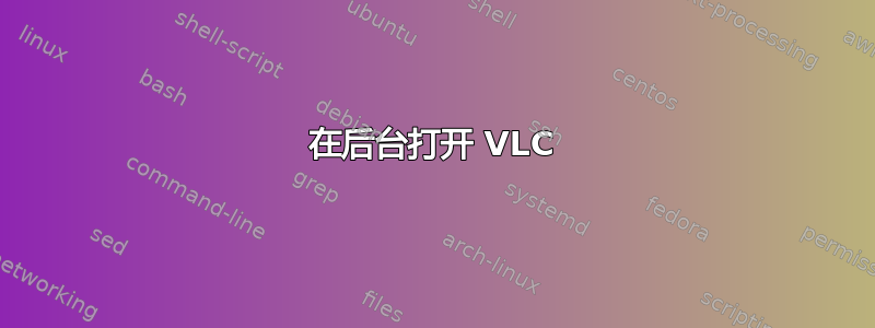 在后台打开 VLC