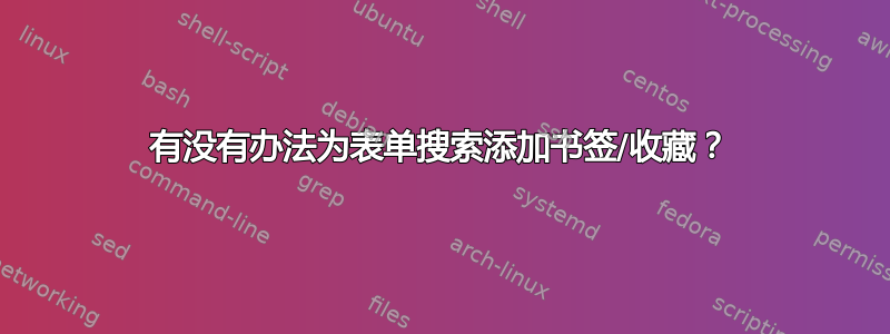 有没有办法为表单搜索添加书签/收藏？