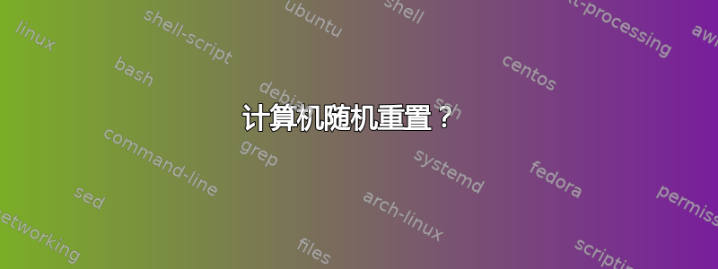 计算机随机重置？ 