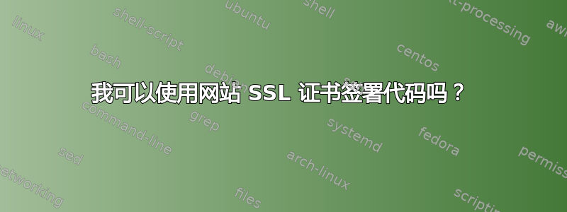 我可以使用网站 SSL 证书签署代码吗？