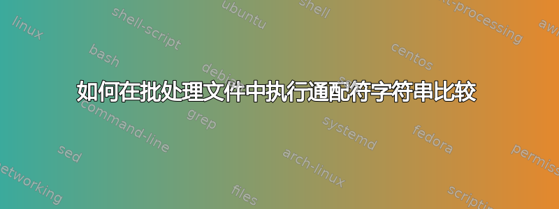 如何在批处理文件中执行通配符字符串比较