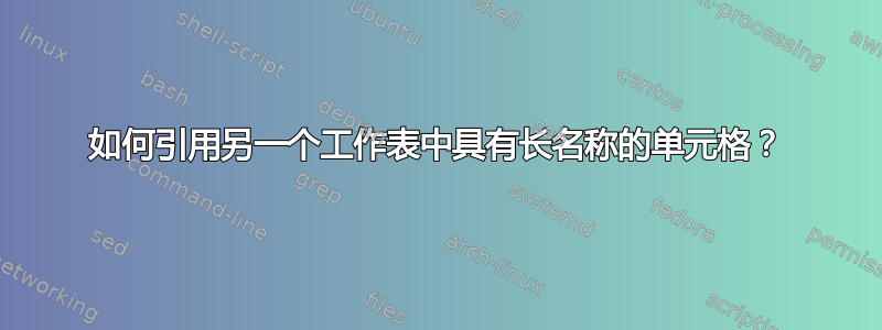 如何引用另一个工作表中具有长名称的单元格？