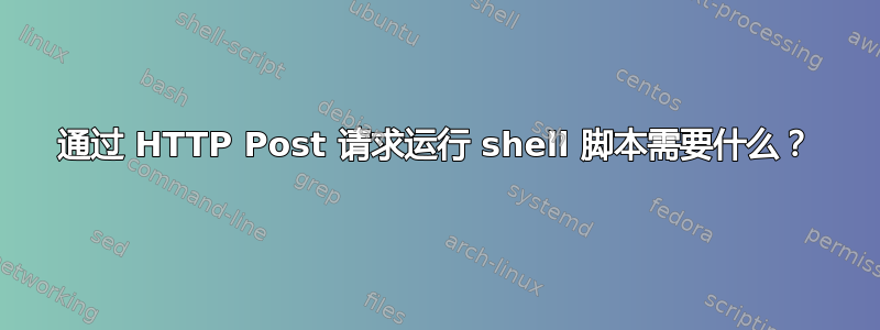 通过 HTTP Post 请求运行 shell 脚本需要什么？