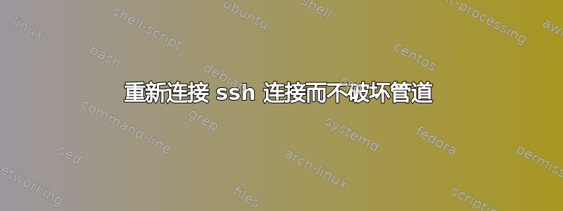 重新连接 ssh 连接而不破坏管道